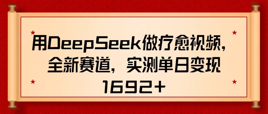 用DeepSeek做疗愈视频，全新赛道，实测单日变现1692+网创吧-网创项目资源站-副业项目-创业项目-搞钱项目网创吧