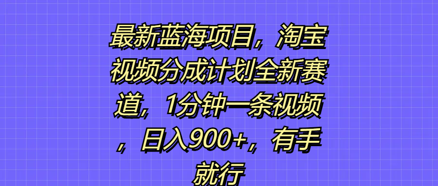 最新蓝海项目，淘宝视频分成计划全新赛道，1分钟一条视频，日入900+，有手就行网创吧-网创项目资源站-副业项目-创业项目-搞钱项目网创吧