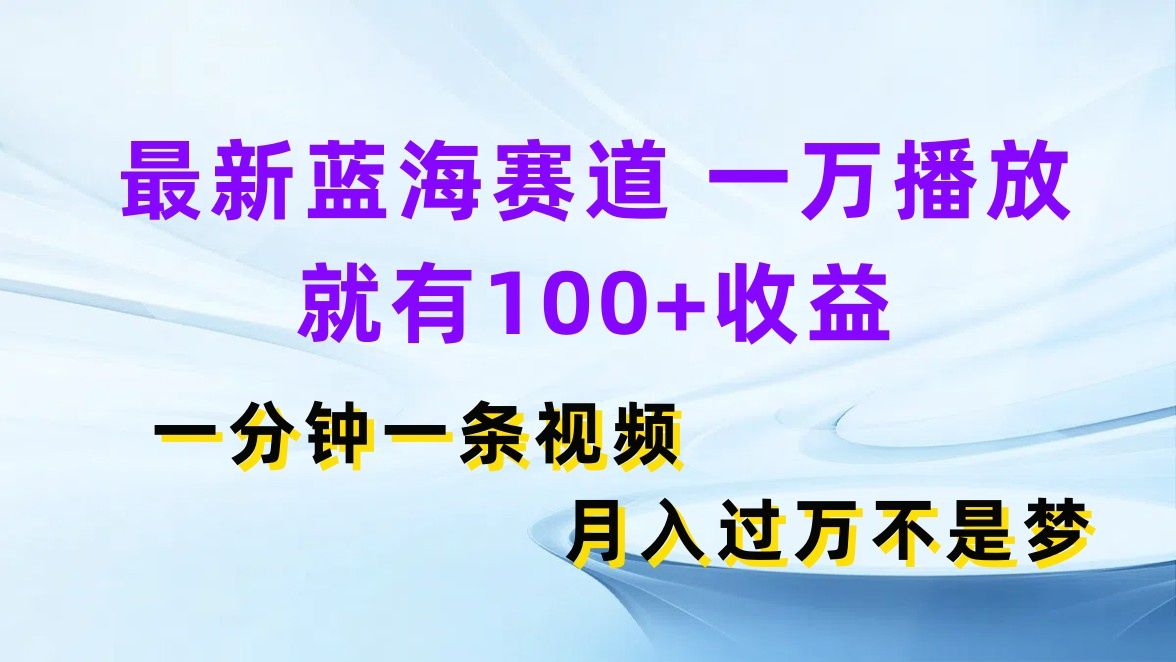 最新蓝海赛道，一万播放就有100+收益，一分钟一条视频月入过万不是梦网创吧-网创项目资源站-副业项目-创业项目-搞钱项目网创吧