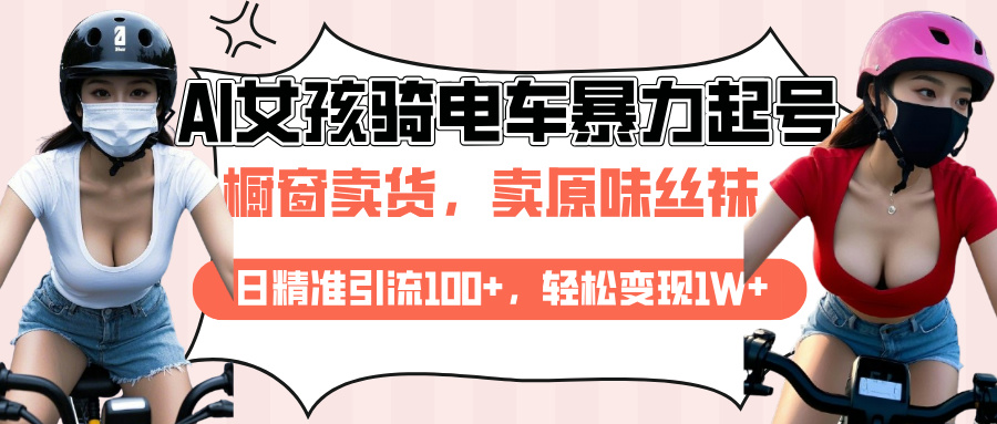 AI起号美女骑电车爆火视频，日引流精准100+，月变现轻松破万！网创吧-网创项目资源站-副业项目-创业项目-搞钱项目网创吧