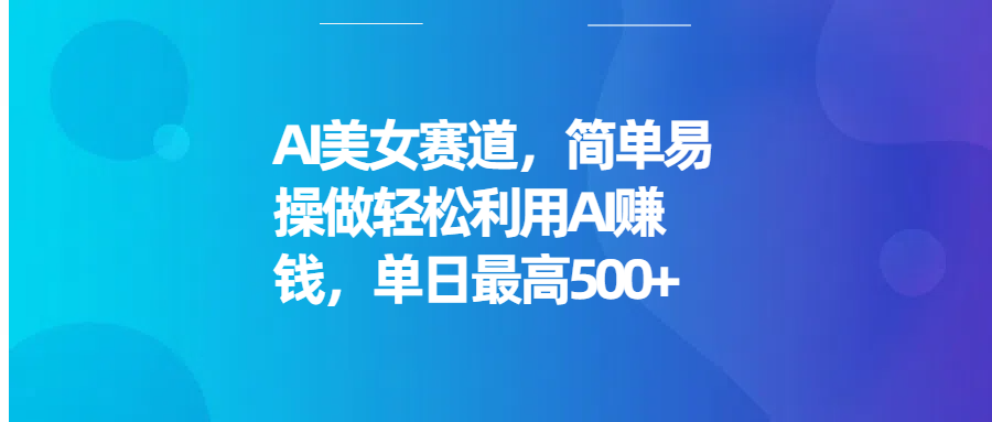 AI美女赛道，简单易操做轻松利用AI赚钱，单日最高500+网创吧-网创项目资源站-副业项目-创业项目-搞钱项目网创吧