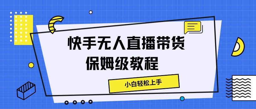 快手无人直播带货保姆级教程，小白轻松上手网创吧-网创项目资源站-副业项目-创业项目-搞钱项目网创吧