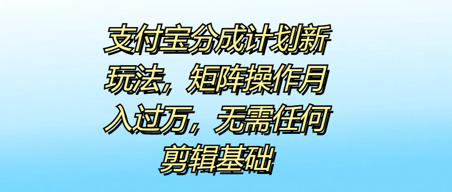 支付宝分成计划新玩法，矩阵操作月入过万，无需任何剪辑基础网创吧-网创项目资源站-副业项目-创业项目-搞钱项目网创吧