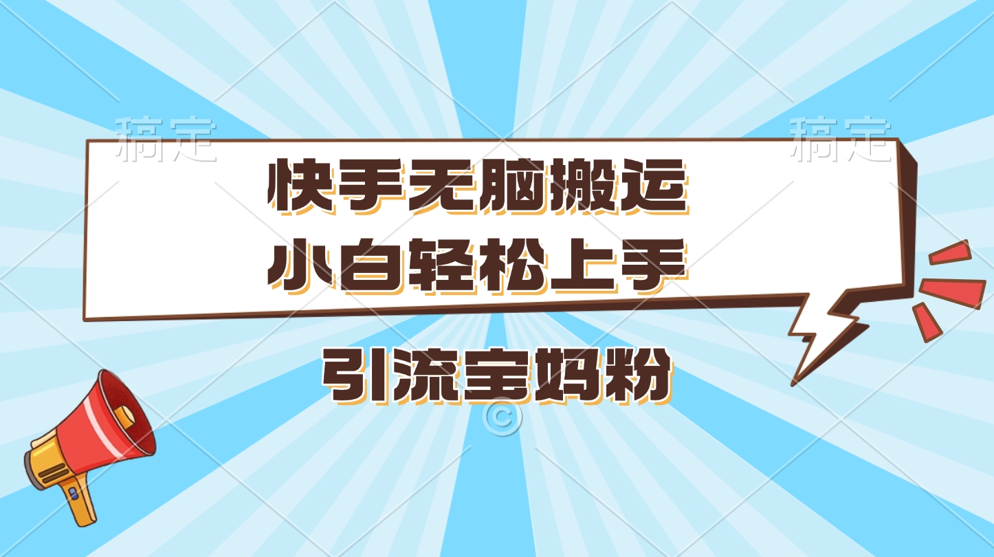 快手无脑搬运，小白轻松上手，引流宝妈粉网创吧-网创项目资源站-副业项目-创业项目-搞钱项目网创吧