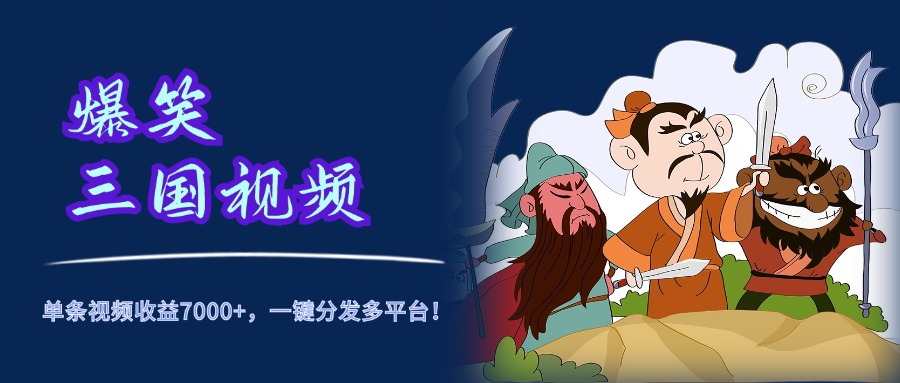 爆笑三国视频，5分钟制作，单条视频收益7000元+，一键分发多平台！网创吧-网创项目资源站-副业项目-创业项目-搞钱项目网创吧