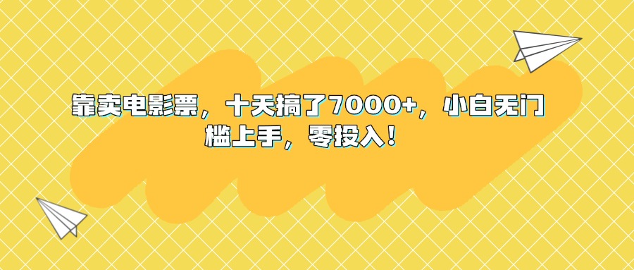 靠卖电影票，十天搞了7000+，小白无门槛上手，零投入！网创吧-网创项目资源站-副业项目-创业项目-搞钱项目网创吧