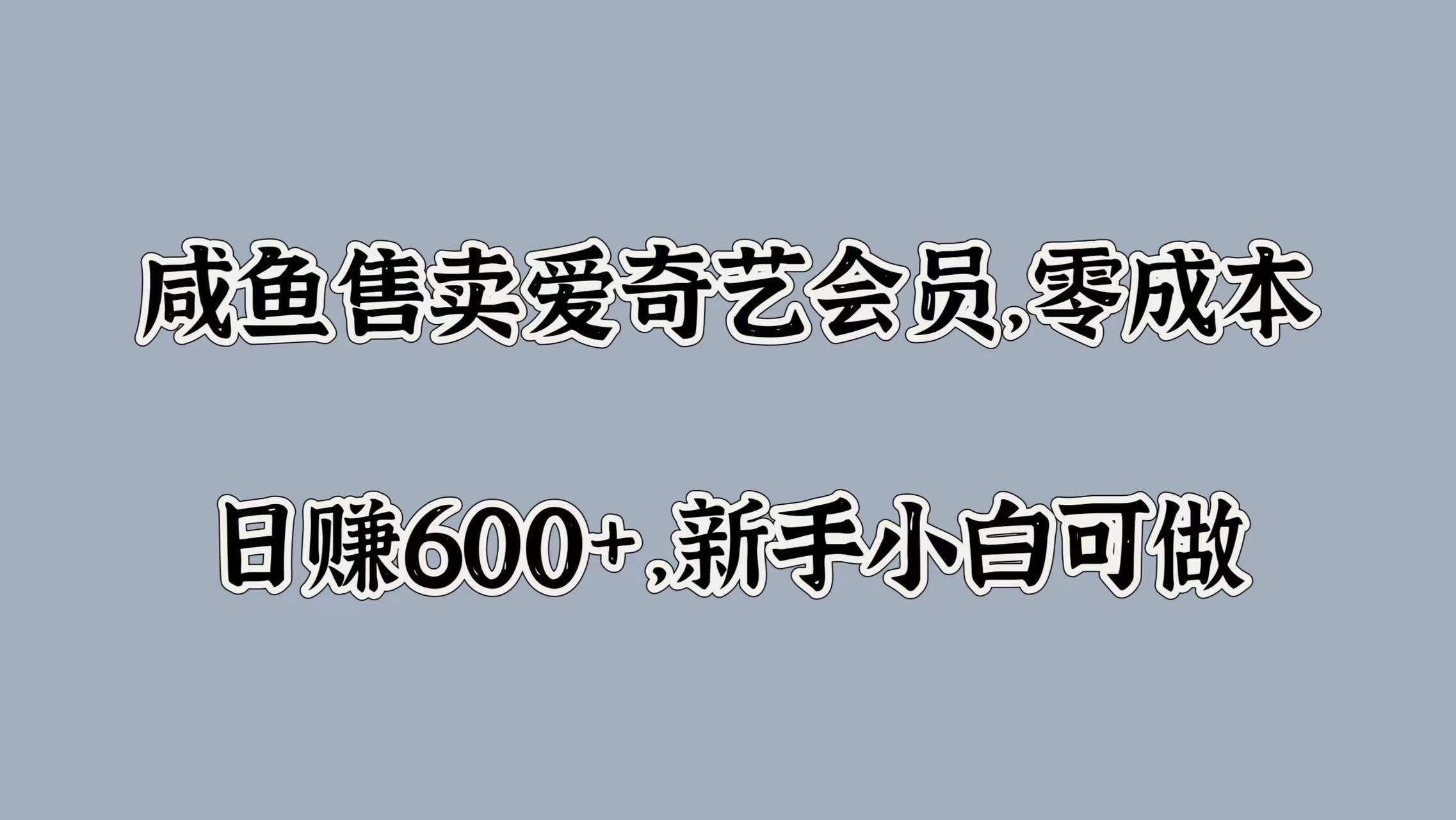 咸鱼售卖爱奇艺会员，零成本，日赚600+，新手小白可做网创吧-网创项目资源站-副业项目-创业项目-搞钱项目网创吧