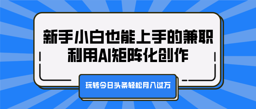 新手小白也能上手的兼职，利用AI矩阵化创作，玩转今日头条轻松月入过万网创吧-网创项目资源站-副业项目-创业项目-搞钱项目网创吧