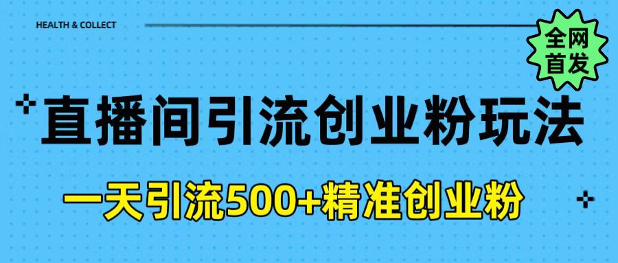 直播间引流创业粉玩法，一天轻松引流500+精准创业粉网创吧-网创项目资源站-副业项目-创业项目-搞钱项目网创吧