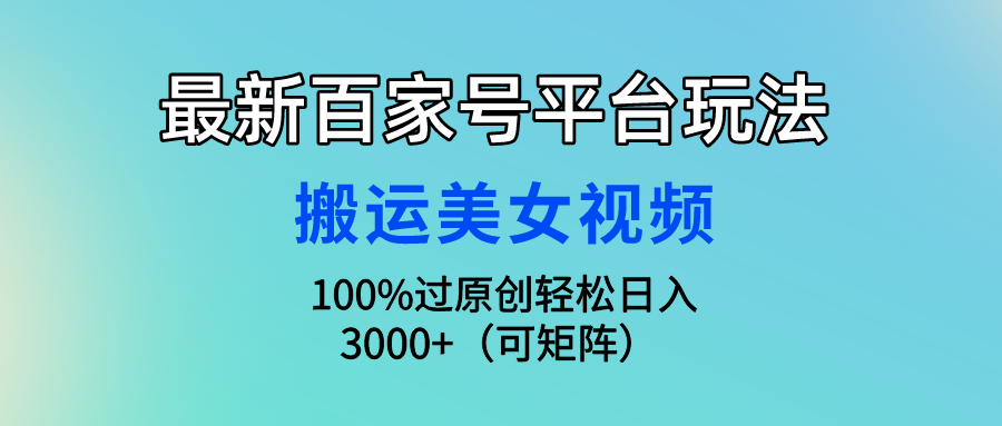 最新百家号平台玩法，搬运美女视频100%过原创大揭秘，轻松日入3000+（可矩阵）网创吧-网创项目资源站-副业项目-创业项目-搞钱项目网创吧