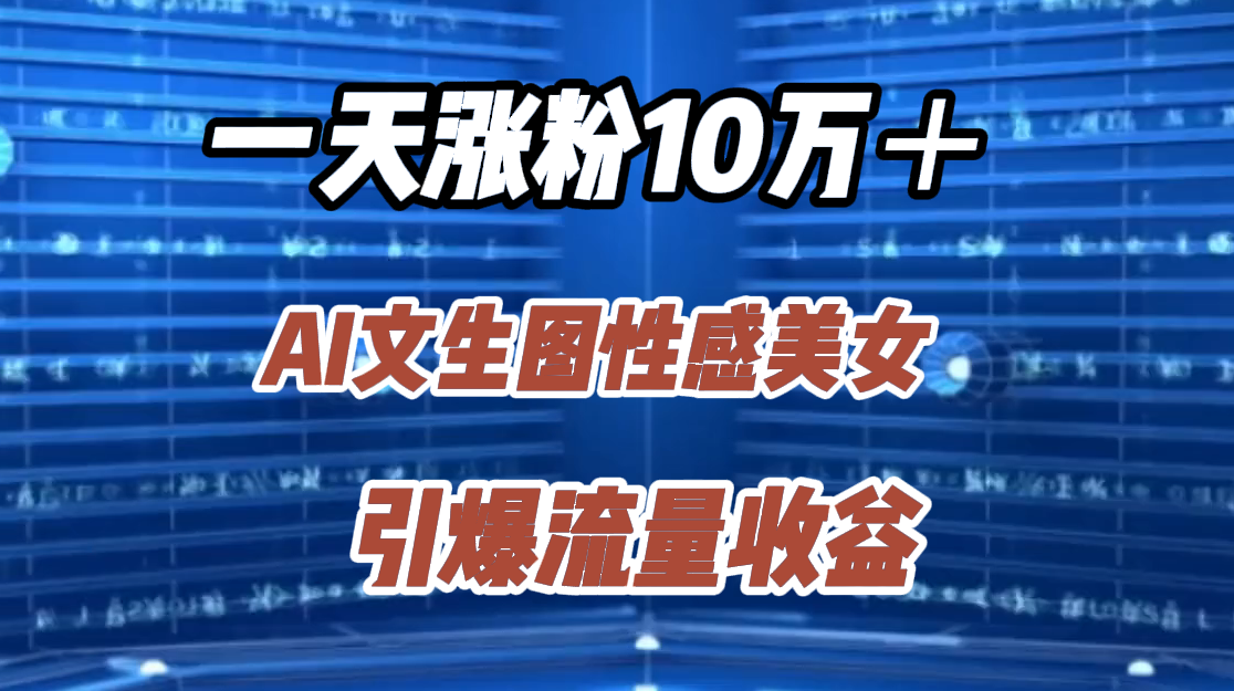 一天涨粉10万＋，AI文生图性感美女，引爆流量收益网创吧-网创项目资源站-副业项目-创业项目-搞钱项目网创吧