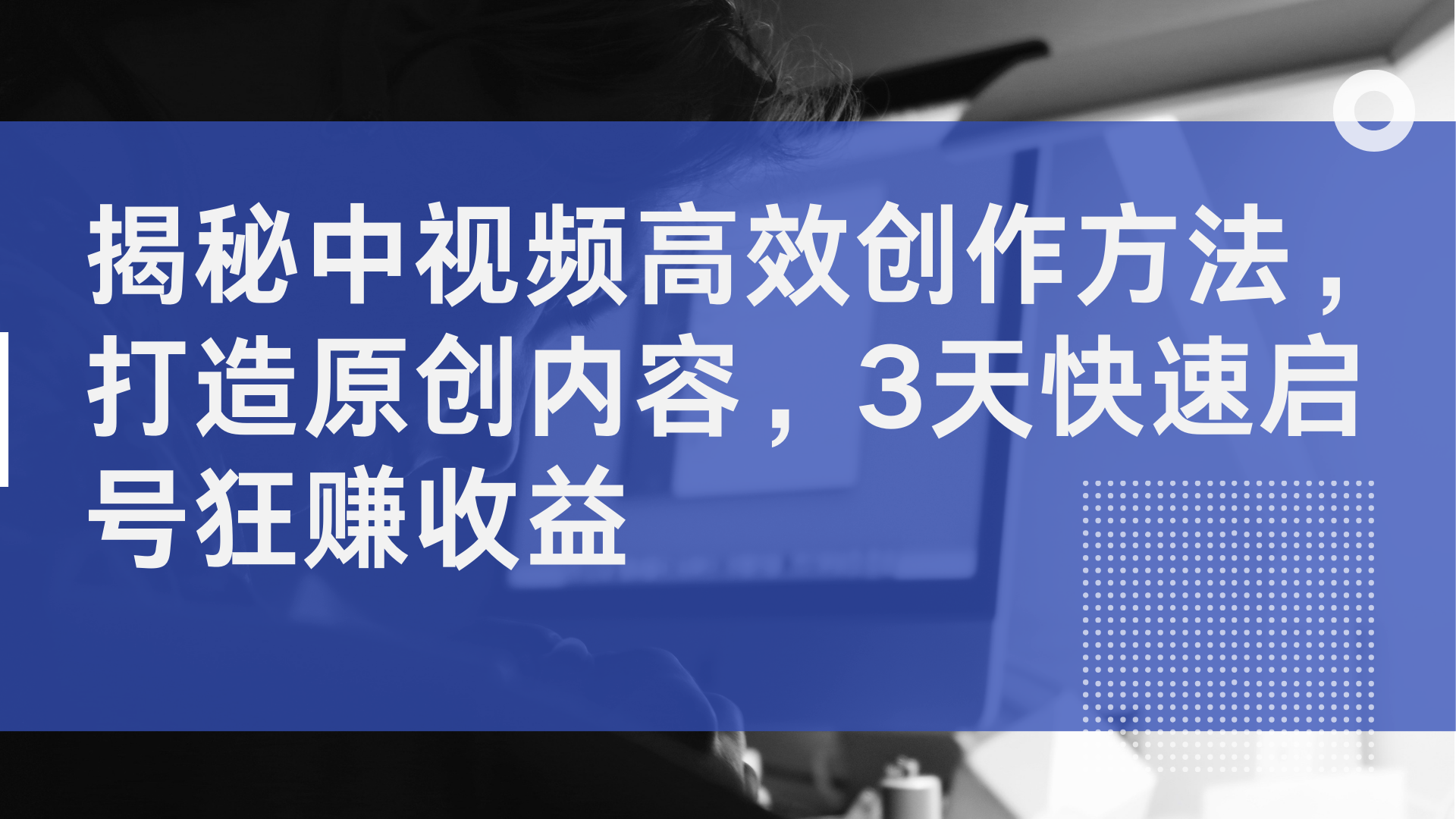 揭秘中视频高效创作方法，打造原创内容，3天快速启号狂赚收益网创吧-网创项目资源站-副业项目-创业项目-搞钱项目网创吧