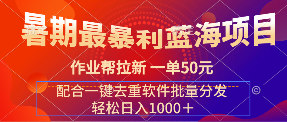 暑期最暴利蓝海项目 作业帮拉新 一单50元 配合一键去重软件批量分发网创吧-网创项目资源站-副业项目-创业项目-搞钱项目网创吧