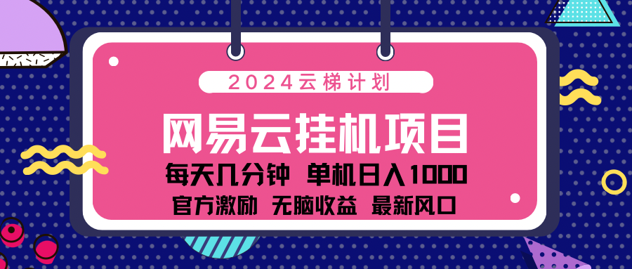 2024 11月份网易云云挂机项目！日入1000无脑收益！网创吧-网创项目资源站-副业项目-创业项目-搞钱项目网创吧