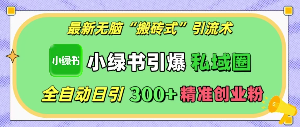 最新无脑“搬砖式”引流术，小绿书引爆私域圈，全自动日引300+精准创业粉！网创吧-网创项目资源站-副业项目-创业项目-搞钱项目网创吧