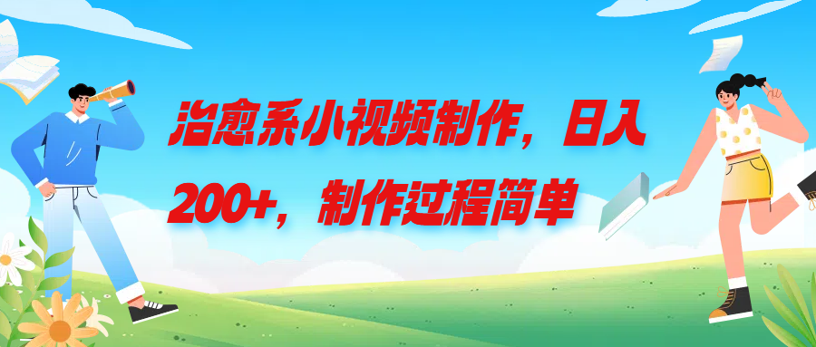 治愈系小视频制作，日入200+，制作过程简单网创吧-网创项目资源站-副业项目-创业项目-搞钱项目网创吧