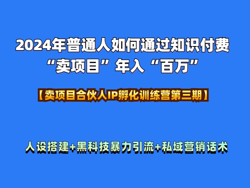 2024年普通人如何通过知识付费“卖项目”年入“百万”人设搭建-黑科技暴力引流-全流程网创吧-网创项目资源站-副业项目-创业项目-搞钱项目网创吧