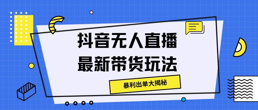 抖音无人直播最新带货玩法，暴利出单大揭秘!网创吧-网创项目资源站-副业项目-创业项目-搞钱项目网创吧