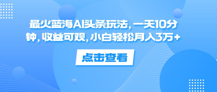 一天10分钟，收益可观，小白轻松月入3万+，最火蓝海AI头条玩法网创吧-网创项目资源站-副业项目-创业项目-搞钱项目网创吧