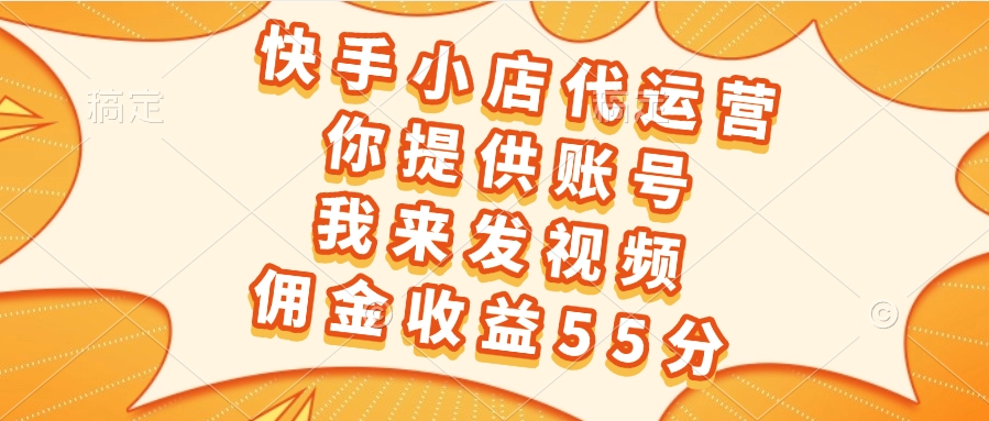 快手小店代运营，你提供账号，我来发视频，佣金收益55分网创吧-网创项目资源站-副业项目-创业项目-搞钱项目网创吧