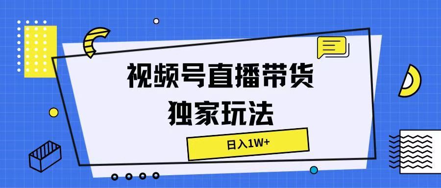 视频号直播带货独家玩法，日入1W+网创吧-网创项目资源站-副业项目-创业项目-搞钱项目网创吧