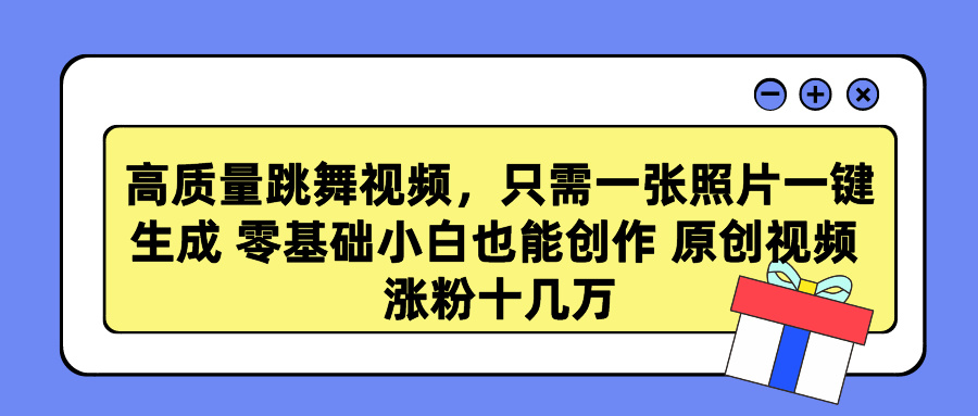 高质量跳舞视频，只需一张照片一键生成 零基础小白也能创作 原创视频 涨粉十几万网创吧-网创项目资源站-副业项目-创业项目-搞钱项目网创吧