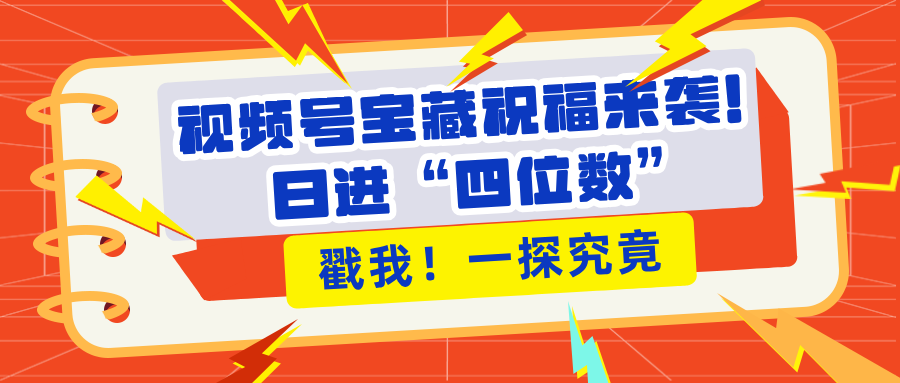 视频号宝藏祝福来袭！粉丝无忧扩张，带货效能翻倍，日进“四位数” 近在咫尺网创吧-网创项目资源站-副业项目-创业项目-搞钱项目网创吧