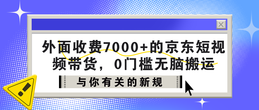 外面收费7000+的京东短视频带货，0门槛无脑搬运，新手1个月产出95435.21？网创吧-网创项目资源站-副业项目-创业项目-搞钱项目网创吧