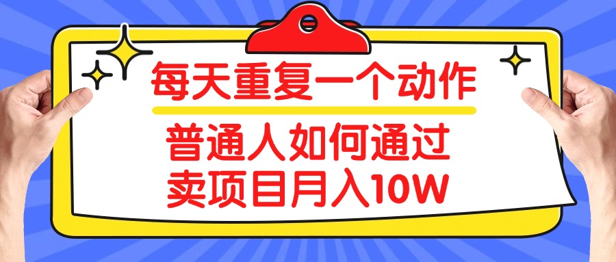 每天重复一个动作，2025年普通人如何通过卖项目月入10W网创吧-网创项目资源站-副业项目-创业项目-搞钱项目网创吧