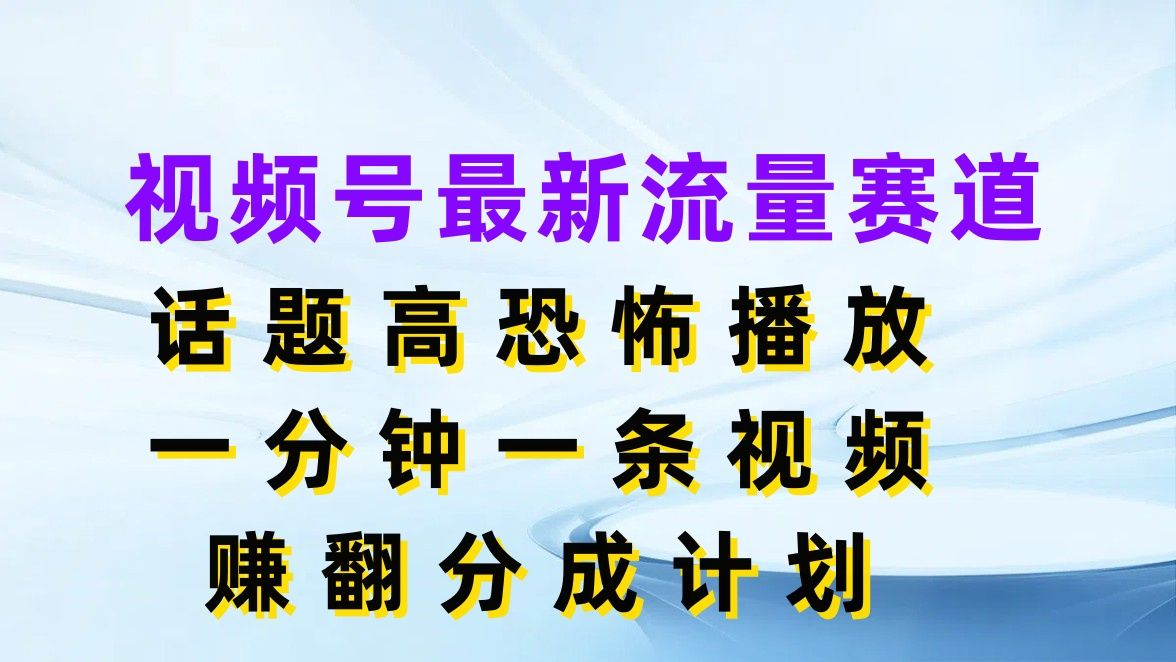 视频号最新流量赛道，话题高恐怖播放，一分钟一条视频赚翻分成计划网创吧-网创项目资源站-副业项目-创业项目-搞钱项目网创吧