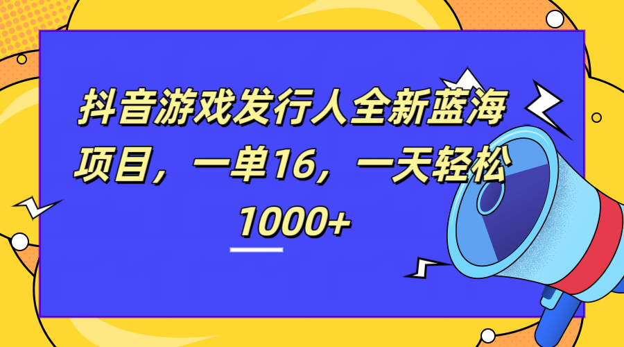 全新抖音游戏发行人蓝海项目，一单16，一天轻松1000+网创吧-网创项目资源站-副业项目-创业项目-搞钱项目网创吧