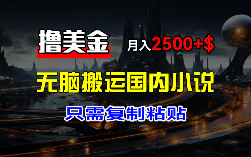 最新撸美金项目，搬运国内小说爽文，只需复制粘贴，稿费月入2500+美金，新手也能快速上手网创吧-网创项目资源站-副业项目-创业项目-搞钱项目网创吧