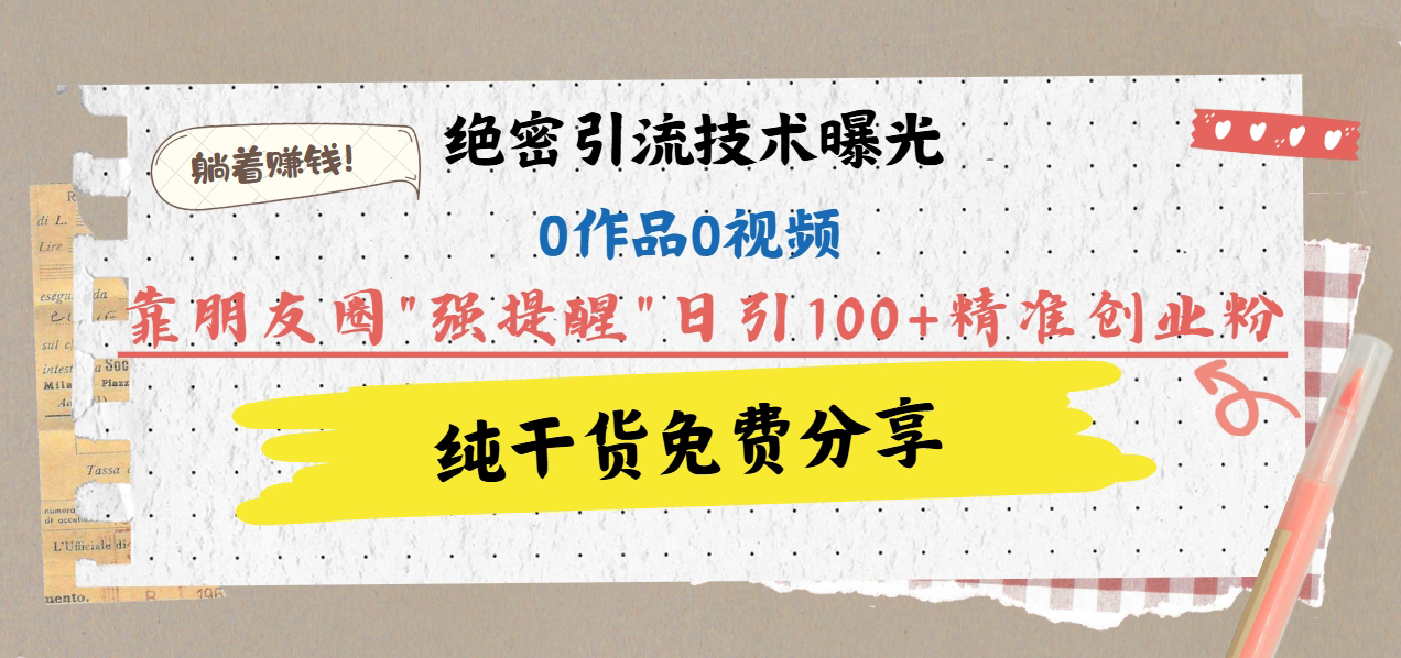 绝密引流技术曝光：0作品0视频，靠朋友圈”强提醒”日引100+精准创业粉，躺着赚钱！网创吧-网创项目资源站-副业项目-创业项目-搞钱项目网创吧