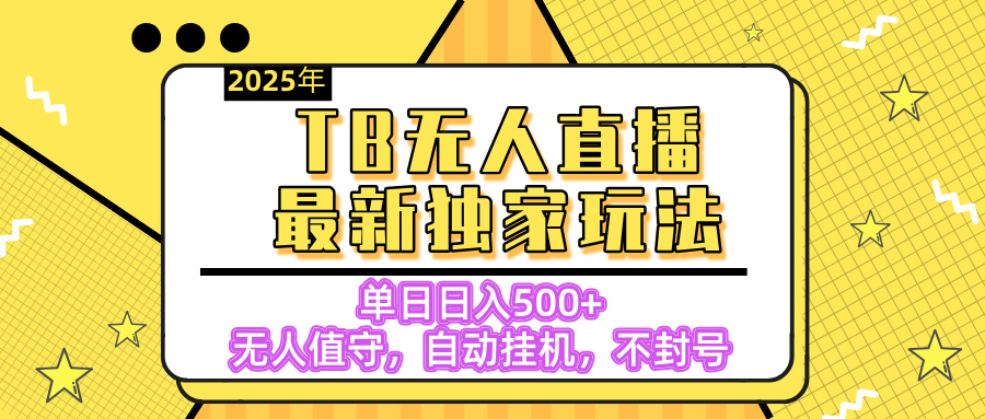 【独家】2025年TB无人直播最新玩法，单日日入500+，无人值守，自动挂机，不封号独家玩法网创吧-网创项目资源站-副业项目-创业项目-搞钱项目网创吧