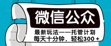 微信公众号最新玩法，流量主计划，每天十分钟，轻松300➕网创吧-网创项目资源站-副业项目-创业项目-搞钱项目网创吧