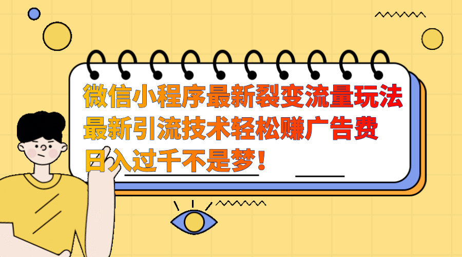 微信小程序最新裂变流量玩法，最新引流技术收益高轻松赚广告费，日入过千网创吧-网创项目资源站-副业项目-创业项目-搞钱项目网创吧