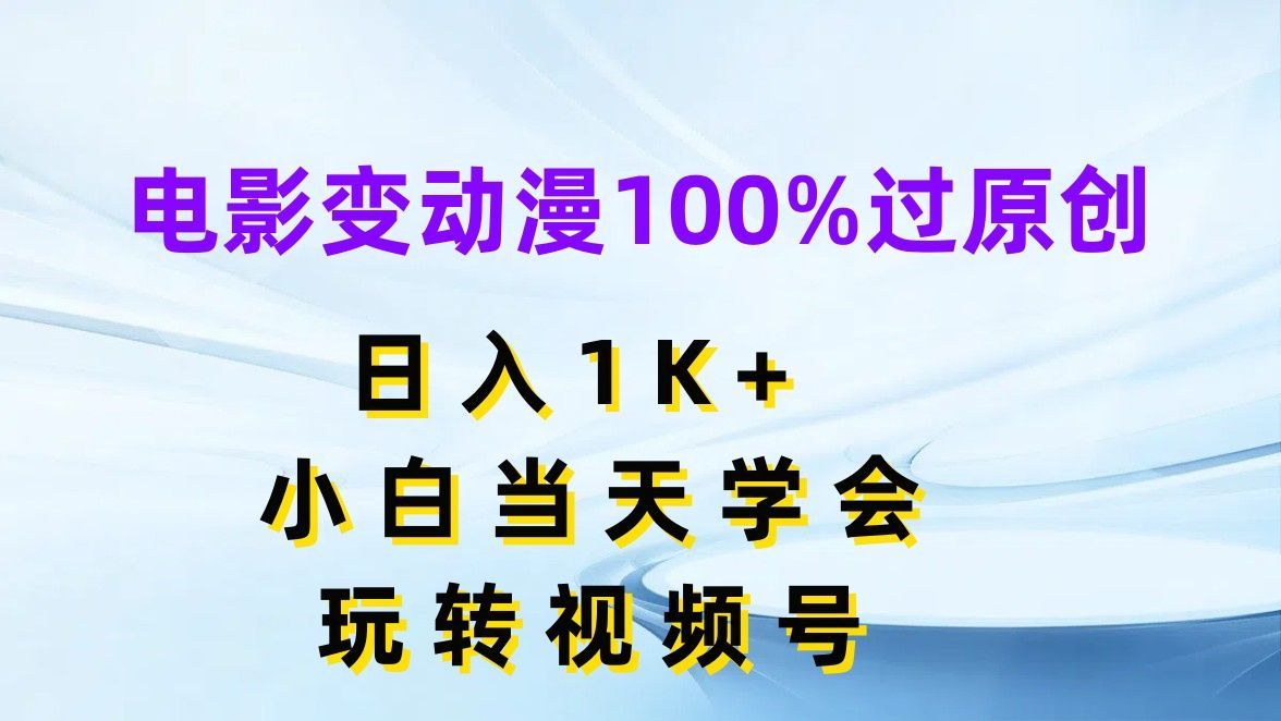 电影变动漫100%过原创，日入1K+，小白当天学会玩转视频号网创吧-网创项目资源站-副业项目-创业项目-搞钱项目网创吧