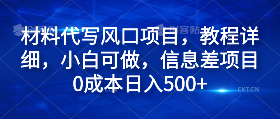 材料代写风口项目，教程详细，小白可做，信息差项目0成本日入500+网创吧-网创项目资源站-副业项目-创业项目-搞钱项目网创吧