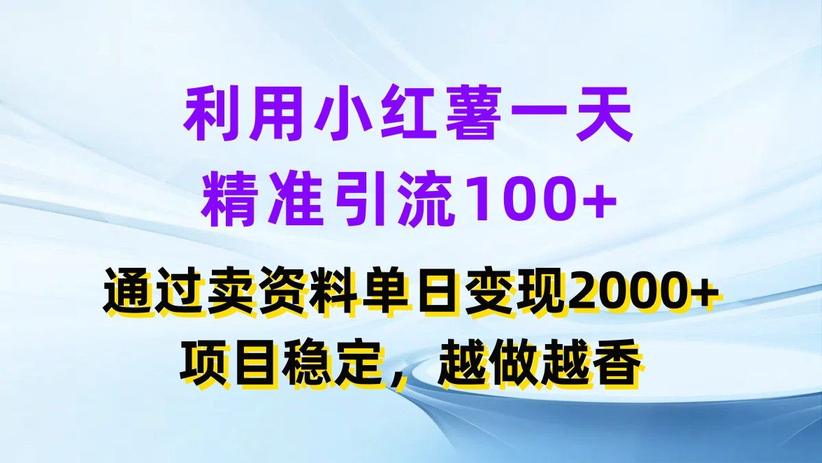 利用小红薯一天精准引流100+，通过卖资料单日变现2000+，项目稳定，越做越香网创吧-网创项目资源站-副业项目-创业项目-搞钱项目网创吧