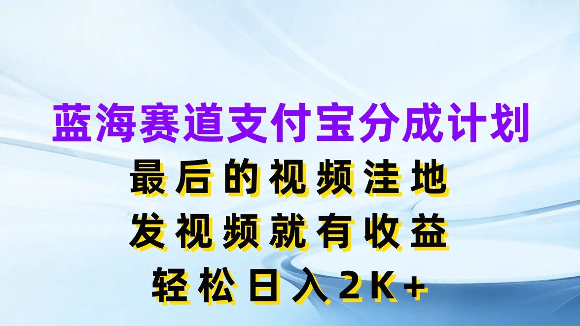 蓝海赛道支付宝分成计划，最后的视频洼地，发视频就有收益，轻松日入2K+网创吧-网创项目资源站-副业项目-创业项目-搞钱项目网创吧