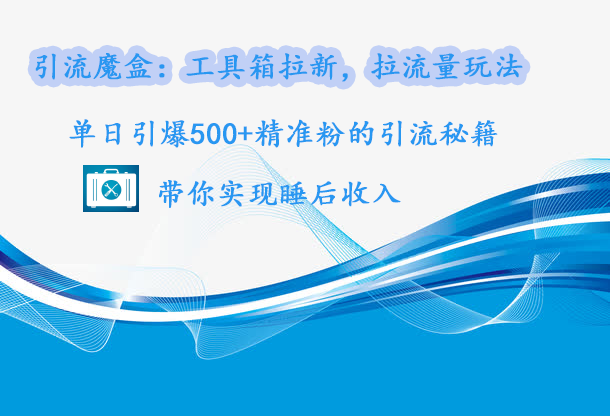 引流魔盒：工具箱拉新，拉流量玩法，单日引爆500+精准粉的引流秘籍，带你实现睡后收入网创吧-网创项目资源站-副业项目-创业项目-搞钱项目网创吧