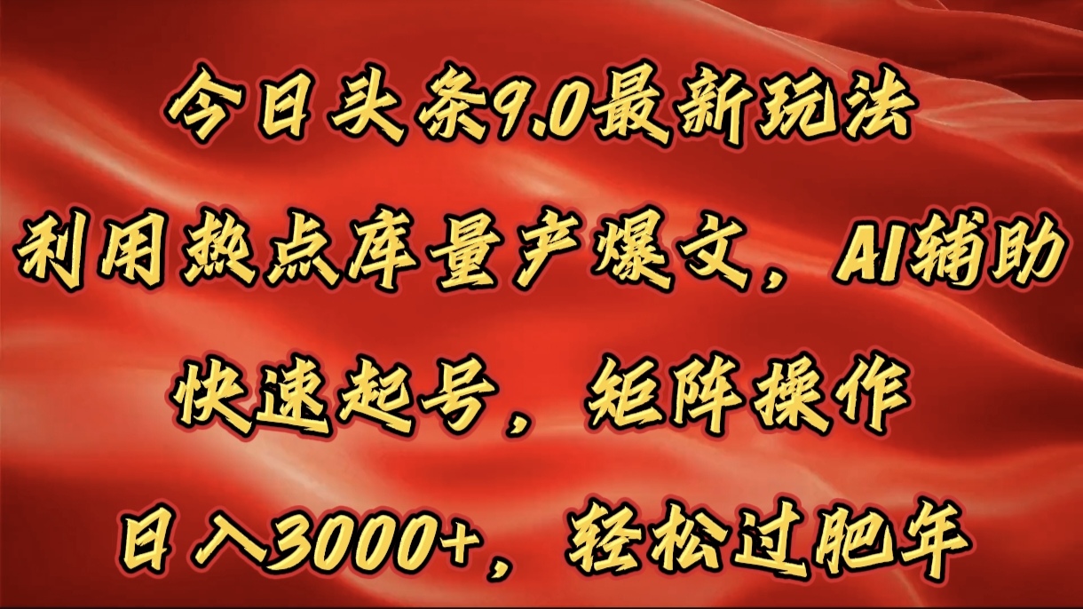 今日头条9.0最新玩法，利用热点库量产爆文，AI辅助，快速起号，矩阵操作，日入3000+，轻松过肥年网创吧-网创项目资源站-副业项目-创业项目-搞钱项目网创吧