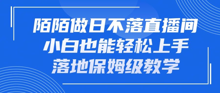 陌陌做日不落直播间，小白也能轻松上手，落地保姆级教学网创吧-网创项目资源站-副业项目-创业项目-搞钱项目网创吧