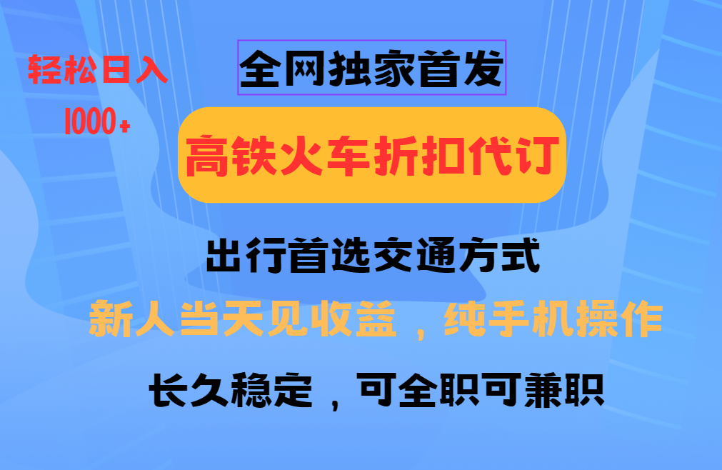 全网独家首发   全国高铁火车折扣代订   新手当日变现  纯手机操作 日入1000+网创吧-网创项目资源站-副业项目-创业项目-搞钱项目网创吧