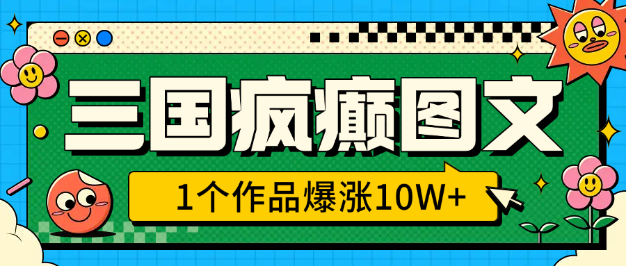 三国疯癫图文，1个作品爆涨10W+，3分钟教会你，趁着风口无脑冲（附详细教学）网创吧-网创项目资源站-副业项目-创业项目-搞钱项目网创吧