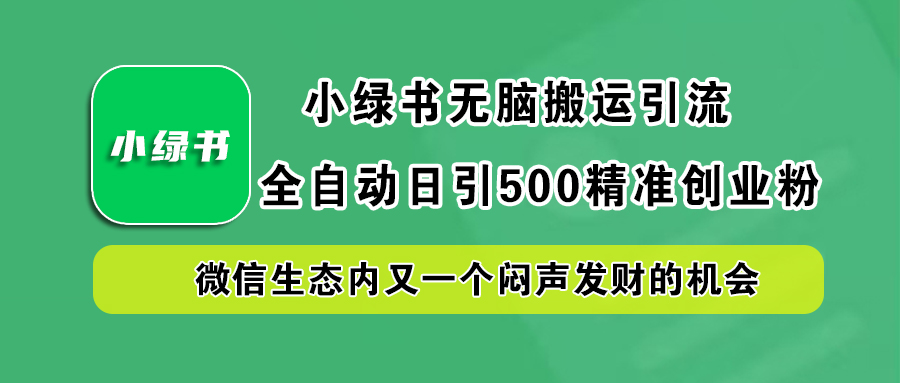 小绿书小白无脑搬运引流，全自动日引500精准创业粉，微信生态内又一个闷声发财的机会网创吧-网创项目资源站-副业项目-创业项目-搞钱项目网创吧