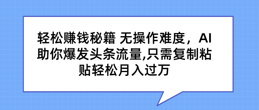 轻松赚钱秘籍 无操作难度，AI助你爆发头条流量,只需复制粘贴轻松月入过万网创吧-网创项目资源站-副业项目-创业项目-搞钱项目网创吧