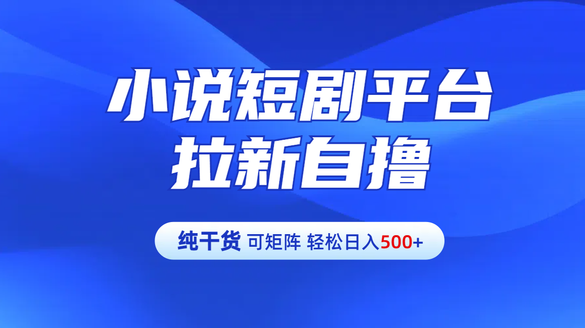 【纯干货】小说短剧平台拉新自撸玩法详解-单人轻松日入500+网创吧-网创项目资源站-副业项目-创业项目-搞钱项目网创吧