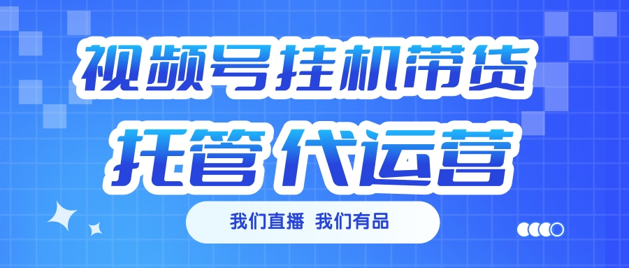 视频号挂机直播带货 全程托管代运营网创吧-网创项目资源站-副业项目-创业项目-搞钱项目网创吧