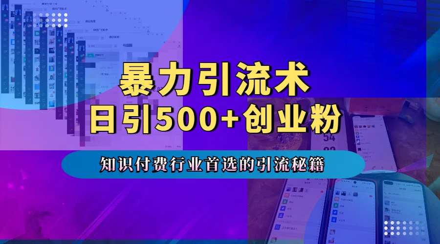 暴力引流术，专业知识付费行业首选的引流秘籍，一天暴流500+创业粉，五个手机流量接不完！网创吧-网创项目资源站-副业项目-创业项目-搞钱项目网创吧